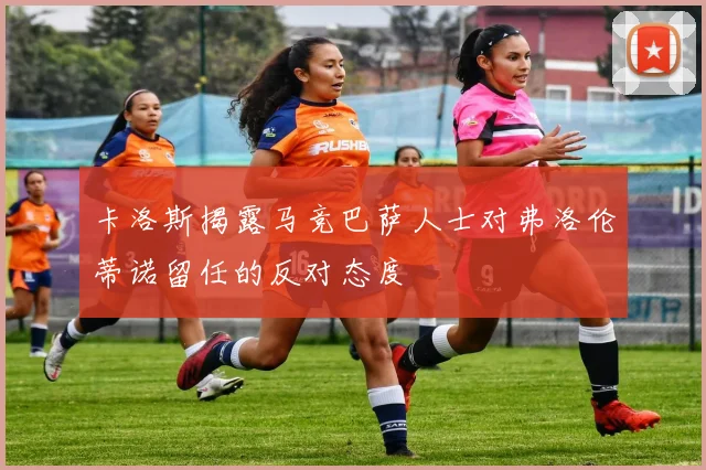 卡洛斯揭露马竞巴萨人士对弗洛伦蒂诺留任的反对态度