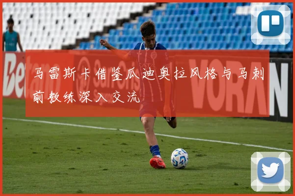 马雷斯卡借鉴瓜迪奥拉风格与马刺前教练深入交流