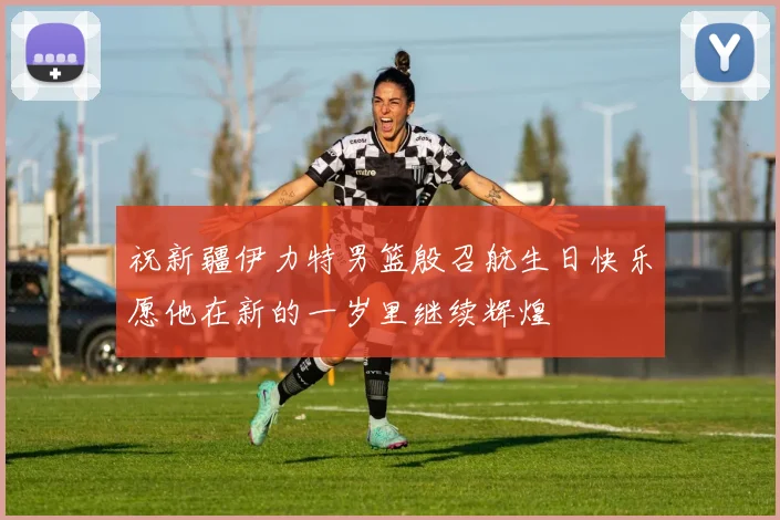 祝新疆伊力特男篮殷召航生日快乐愿他在新的一岁里继续辉煌