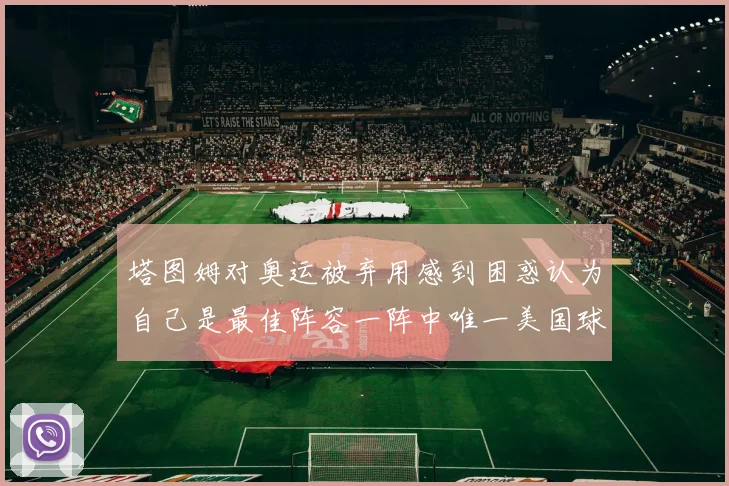 塔图姆对奥运被弃用感到困惑认为自己是最佳阵容一阵中唯一美国球员