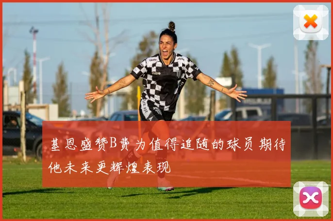 基恩盛赞B费为值得追随的球员期待他未来更辉煌表现