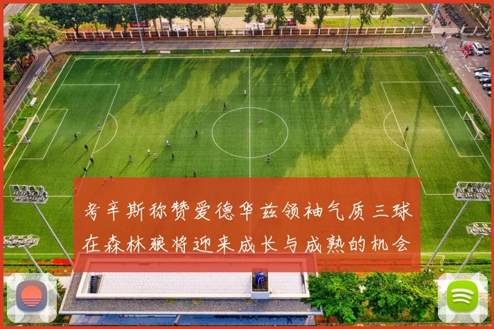 考辛斯称赞爱德华兹领袖气质三球在森林狼将迎来成长与成熟的机会