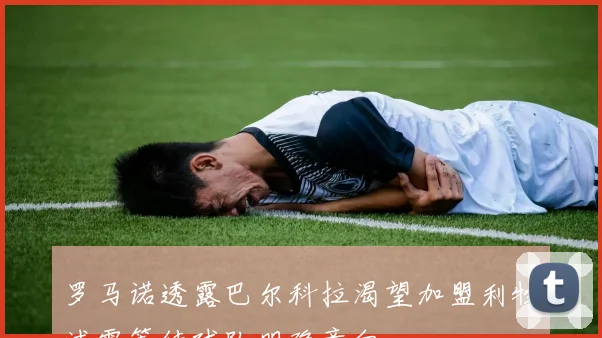 罗马诺透露巴尔科拉渴望加盟利物浦需等待球队明确意向