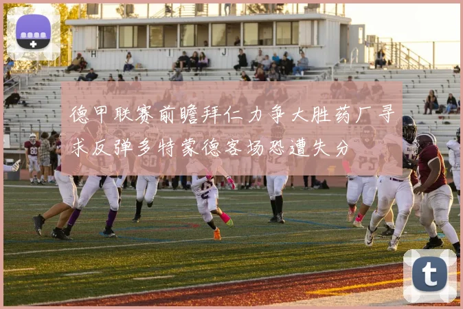 德甲联赛前瞻拜仁力争大胜药厂寻求反弹多特蒙德客场恐遭失分