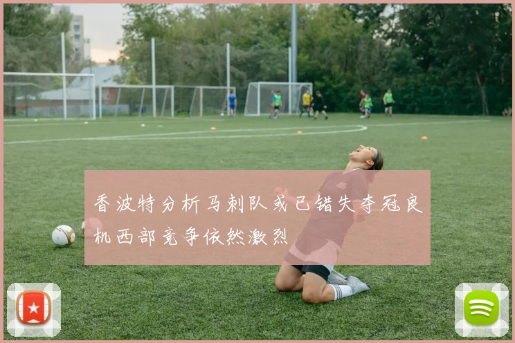 香波特分析马刺队或已错失夺冠良机西部竞争依然激烈