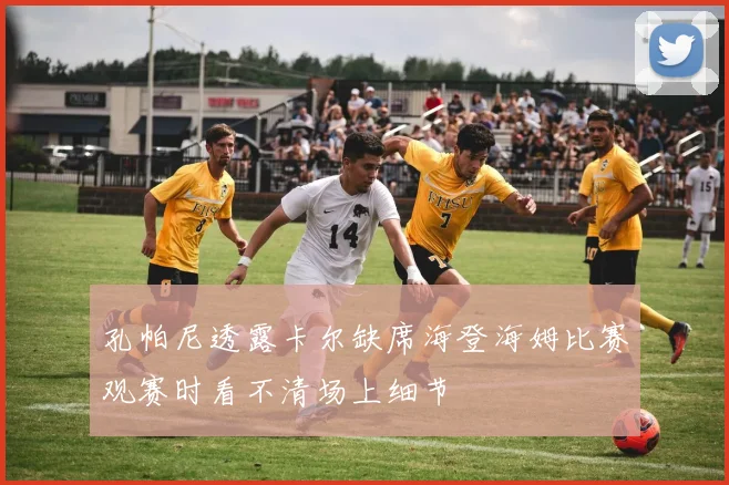 孔帕尼透露卡尔缺席海登海姆比赛观赛时看不清场上细节