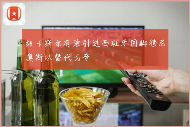 纽卡斯尔有意引进西班牙国脚穆尼奥斯以替代戈登