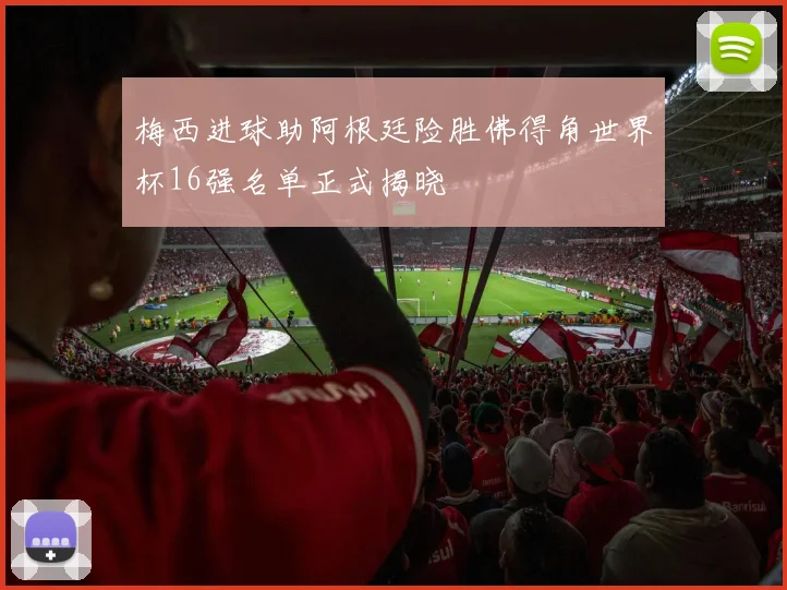 梅西进球助阿根廷险胜佛得角世界杯16强名单正式揭晓